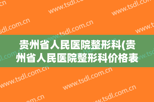 贵州省人民医院整形科(贵州省人民医院整形科价格表)