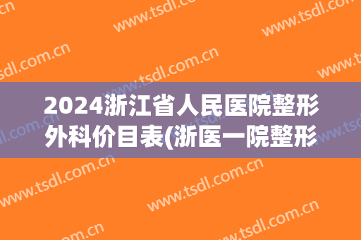 2024浙江省人民医院整形外科价目表(浙医一院整形价格表)