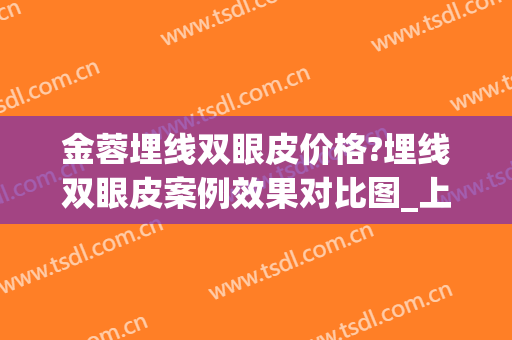 金蓉埋线双眼皮价格?埋线双眼皮案例效果对比图_上海交通大学医学院附属第九人民医院