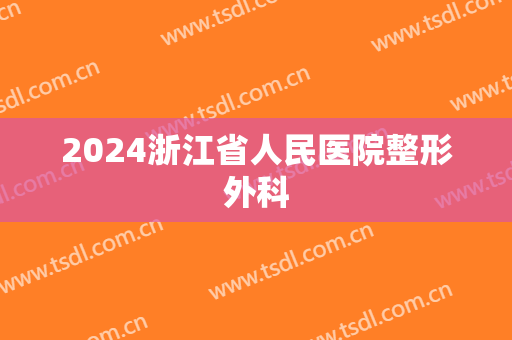2024浙江省人民医院整形外科