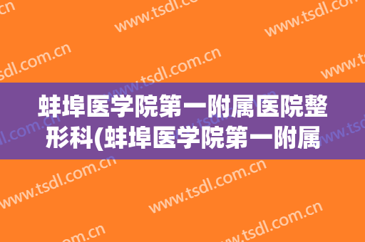 蚌埠医学院第一附属医院整形科(蚌埠医学院第一附属医院整形科医生)