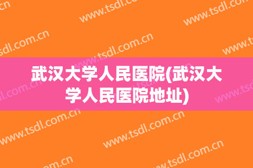 武汉大学人民医院(武汉大学人民医院地址)