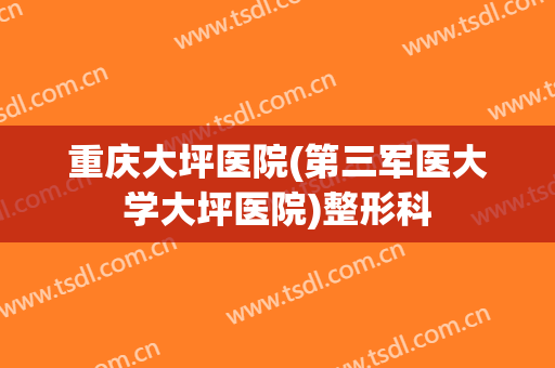 重庆大坪医院(第三军医大学大坪医院)整形科