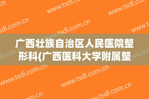 广西壮族自治区人民医院整形科(广西医科大学附属整形医院)
