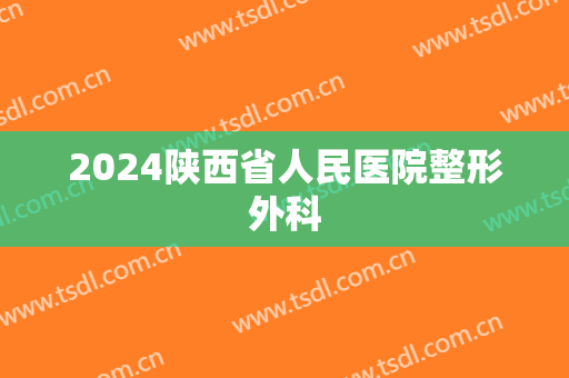 2024陕西省人民医院整形外科