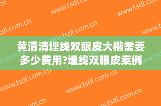 黄渭清埋线双眼皮大楷需要多少费用?埋线双眼皮案例效果对比图_中国医学科学院北京协和医院