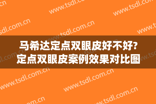 马希达定点双眼皮好不好?定点双眼皮案例效果对比图_大连医科大学附属第一医院