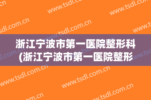 浙江宁波市第一医院整形科(浙江宁波市第一医院整形科怎么样)