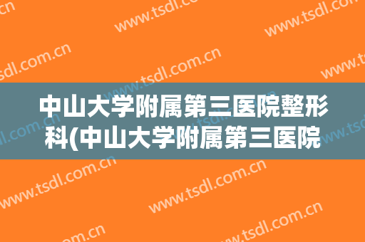 中山大学附属第三医院整形科(中山大学附属第三医院整形科价格)