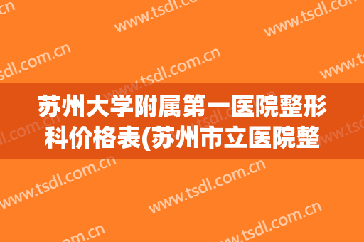 苏州大学附属第一医院整形科价格表(苏州市立医院整形科价格表)