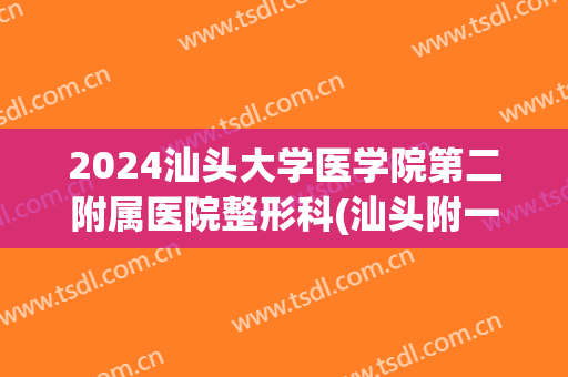 2024汕头大学医学院第二附属医院整形科(汕头附一整形科)