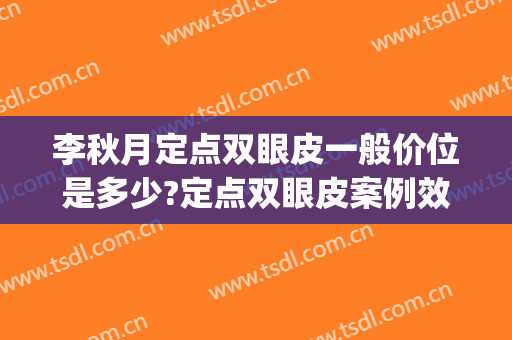 李秋月定点双眼皮一般价位是多少?定点双眼皮案例效果对比图_好大夫工作室