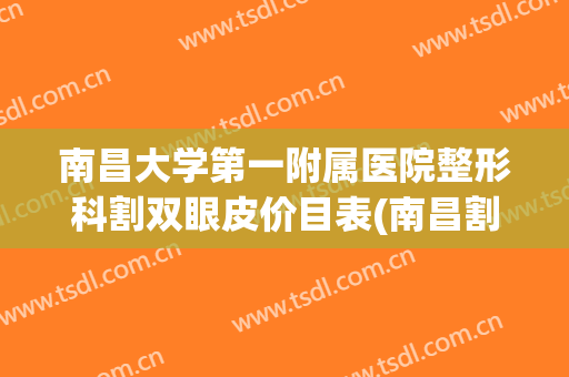 南昌大学第一附属医院整形科割双眼皮价目表(南昌割双眼皮费用)