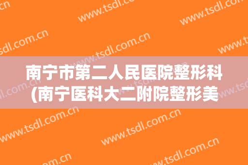 南宁市第二人民医院整形科(南宁医科大二附院整形美容科)