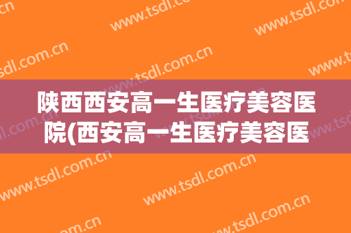 陕西西安高一生医疗美容医院(西安高一生医疗美容医院简介)