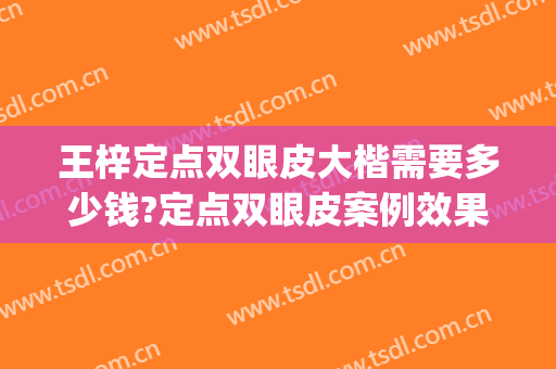 王梓定点双眼皮大楷需要多少钱?定点双眼皮案例效果对比图_上海交通大学医学院附属第九人民医院