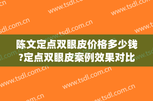 陈文定点双眼皮价格多少钱?定点双眼皮案例效果对比图_中国医学科学院整形外科医院