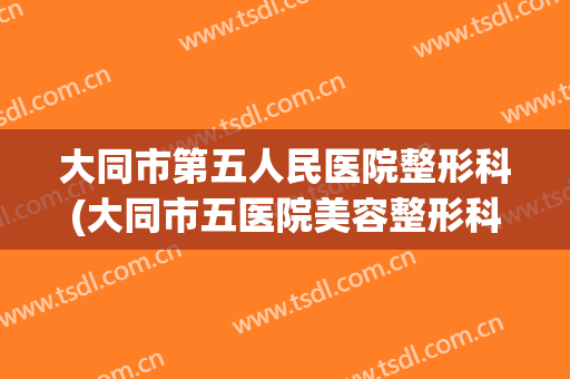 大同市第五人民医院整形科(大同市五医院美容整形科)