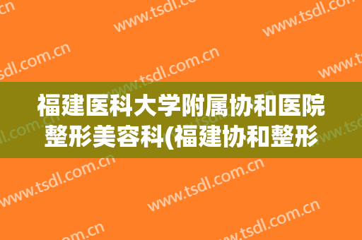 福建医科大学附属协和医院整形美容科(福建协和整形外科)