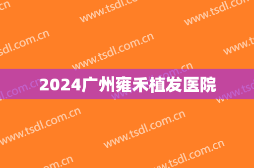 2024广州雍禾植发医院