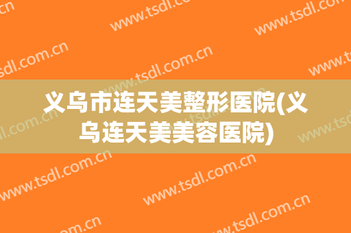 义乌市连天美整形医院(义乌连天美美容医院)
