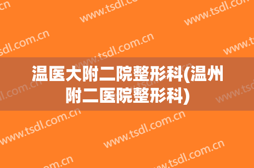 温医大附二院整形科(温州附二医院整形科)
