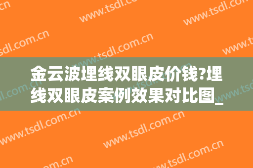 金云波埋线双眼皮价钱?埋线双眼皮案例效果对比图_上海交通大学医学院附属第九人民医院