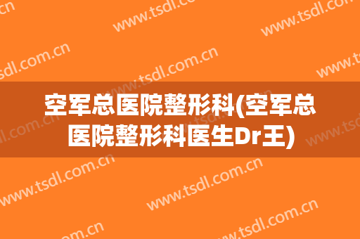 空军总医院整形科(空军总医院整形科医生Dr王)
