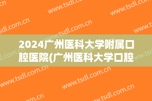 2024广州医科大学附属口腔医院(广州医科大学口腔医院总院)