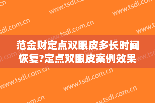 范金财定点双眼皮多长时间恢复?定点双眼皮案例效果对比图_中国医学科学院整形外科医院