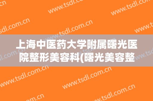 上海中医药大学附属曙光医院整形美容科(曙光美容整容医院)