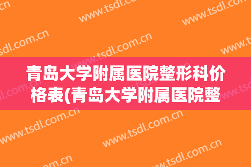 青岛大学附属医院整形科价格表(青岛大学附属医院整形科价格表图)