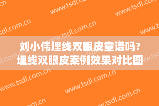 刘小伟埋线双眼皮靠谱吗?埋线双眼皮案例效果对比图_中国医学科学院北京协和医院