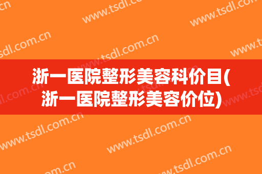 浙一医院整形美容科价目(浙一医院整形美容价位)