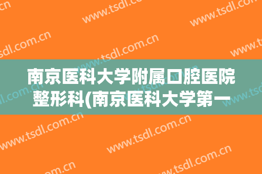 南京医科大学附属口腔医院整形科(南京医科大学第一附属医院整形科)