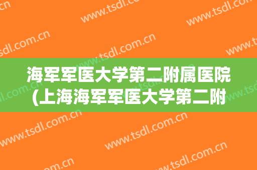 海军军医大学第二附属医院(上海海军军医大学第二附属医院)