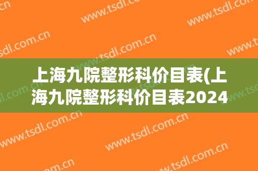 上海九院整形科价目表(上海九院整形科价目表2024)