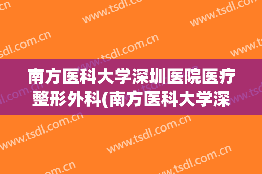 南方医科大学深圳医院医疗整形外科(南方医科大学深圳医院烧伤整形科)