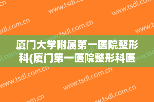 厦门大学附属第一医院整形科(厦门第一医院整形科医生)