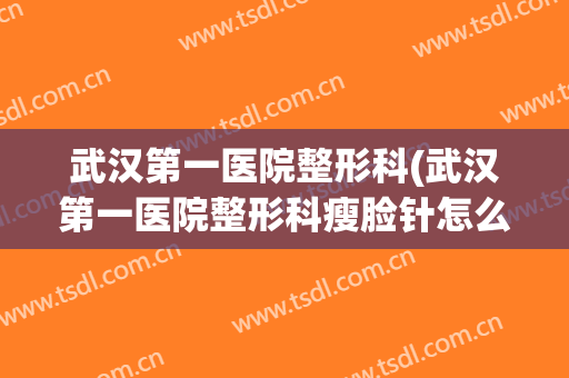 武汉第一医院整形科(武汉第一医院整形科瘦脸针怎么样)
