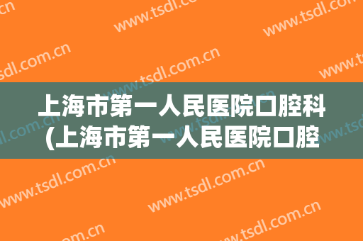 上海市第一人民医院口腔科(上海市第一人民医院口腔科专家介绍)