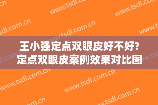 王小强定点双眼皮好不好?定点双眼皮案例效果对比图_天津市眼科医院