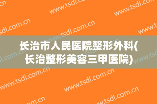长治市人民医院整形外科(长治整形美容三甲医院)