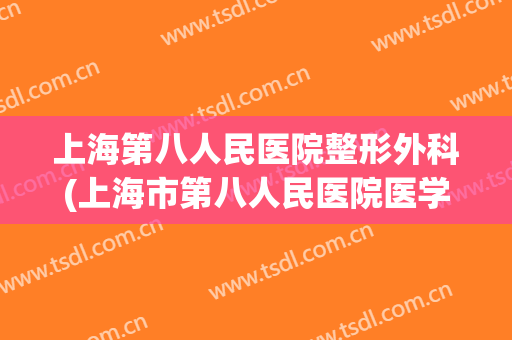 上海第八人民医院整形外科(上海市第八人民医院医学美容科)