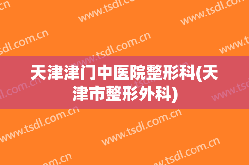 天津津门中医院整形科(天津市整形外科)