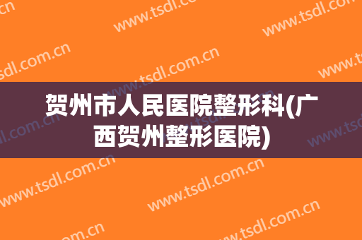 贺州市人民医院整形科(广西贺州整形医院)