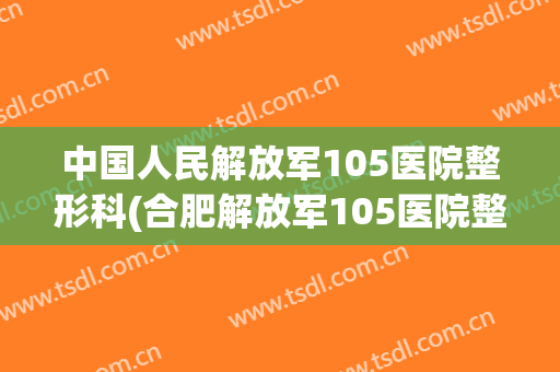 中国人民解放军105医院整形科(合肥解放军105医院整形医院)