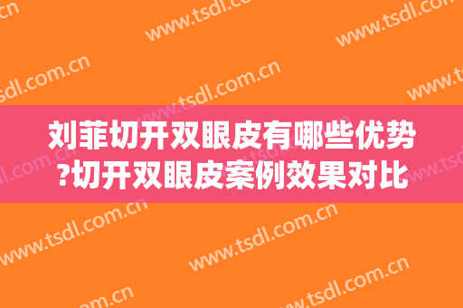 刘菲切开双眼皮有哪些优势?切开双眼皮案例效果对比图_上海交通大学医学院附属第九人民医院