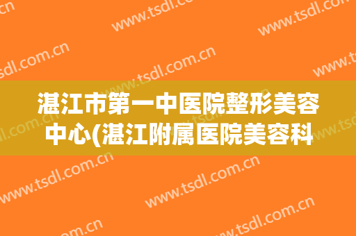 湛江市第一中医院整形美容中心(湛江附属医院美容科)