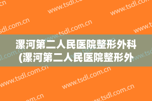 漯河第二人民医院整形外科(漯河第二人民医院整形外科电话)